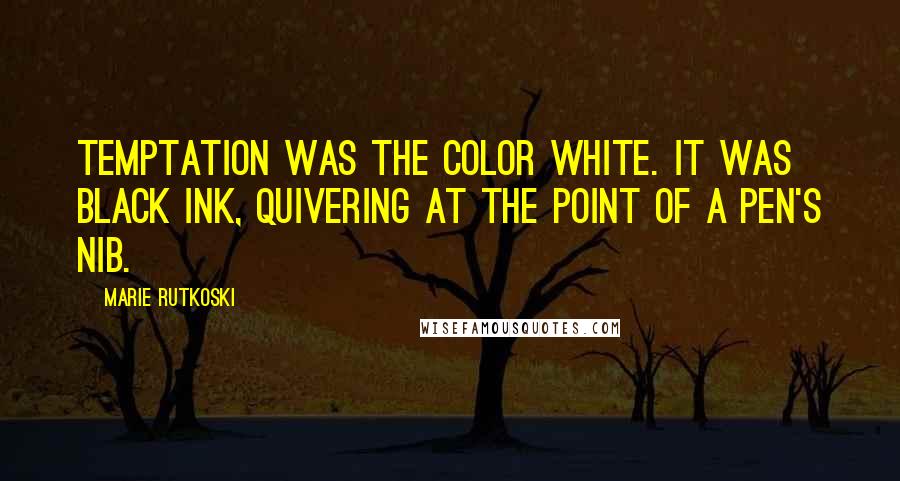 Marie Rutkoski Quotes: Temptation was the color white. It was black ink, quivering at the point of a pen's nib.