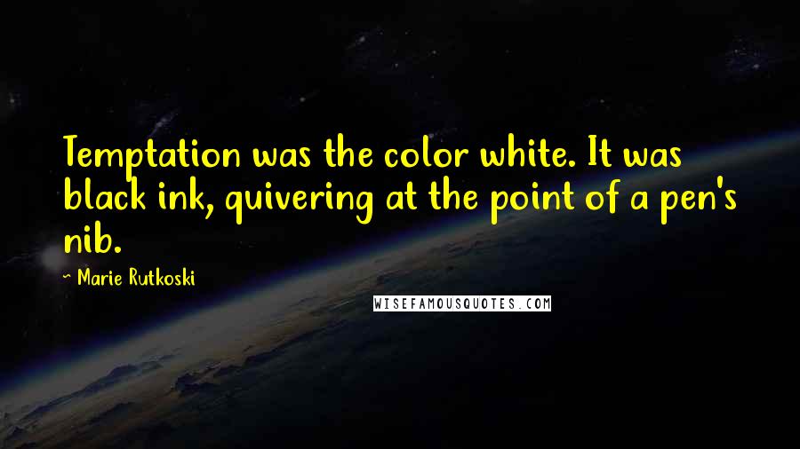 Marie Rutkoski Quotes: Temptation was the color white. It was black ink, quivering at the point of a pen's nib.