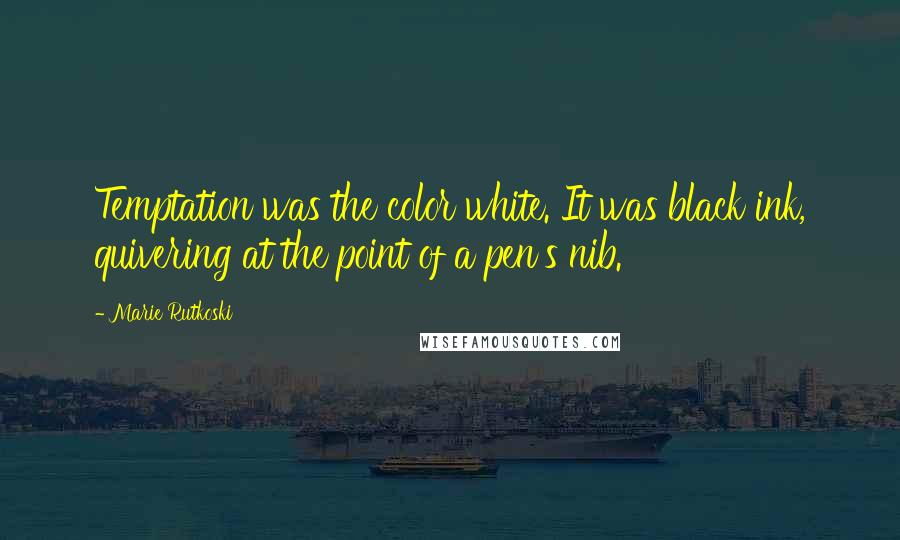 Marie Rutkoski Quotes: Temptation was the color white. It was black ink, quivering at the point of a pen's nib.