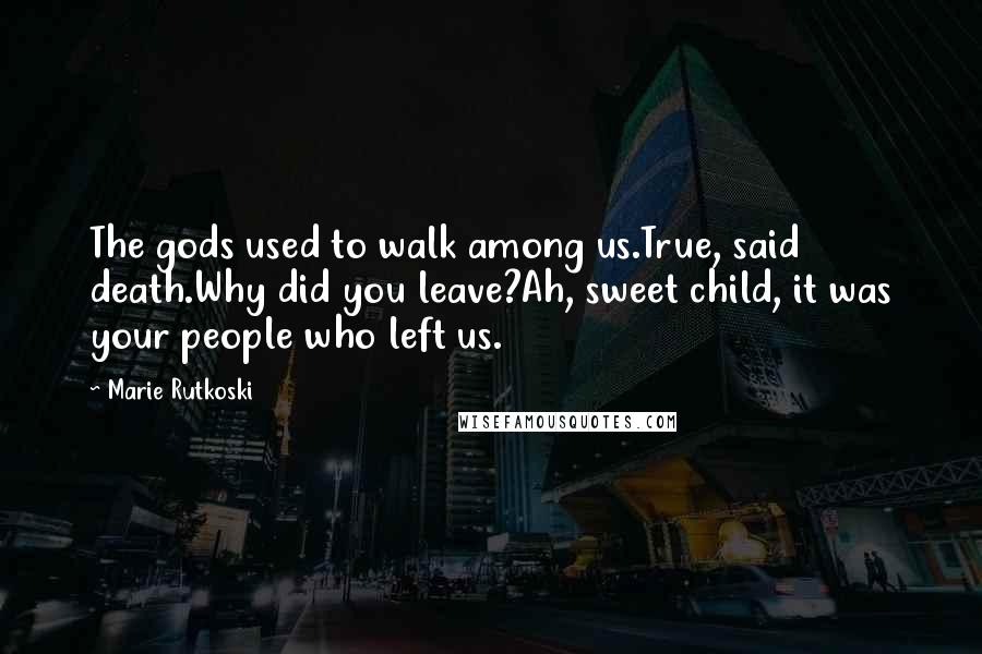 Marie Rutkoski Quotes: The gods used to walk among us.True, said death.Why did you leave?Ah, sweet child, it was your people who left us.