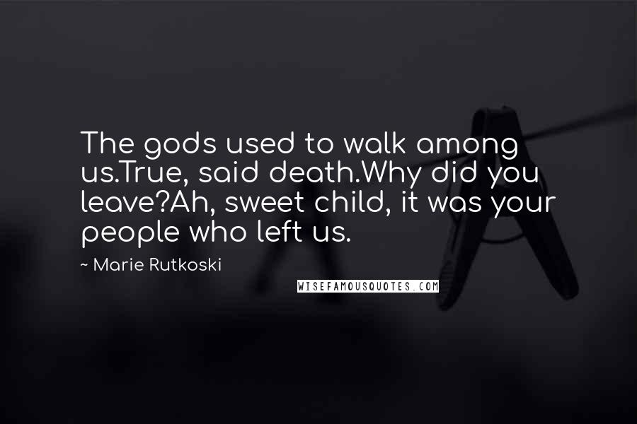 Marie Rutkoski Quotes: The gods used to walk among us.True, said death.Why did you leave?Ah, sweet child, it was your people who left us.