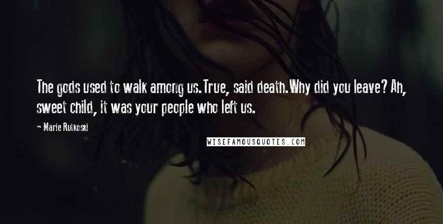 Marie Rutkoski Quotes: The gods used to walk among us.True, said death.Why did you leave?Ah, sweet child, it was your people who left us.