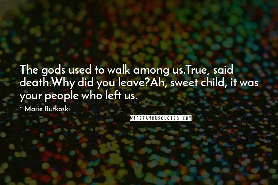 Marie Rutkoski Quotes: The gods used to walk among us.True, said death.Why did you leave?Ah, sweet child, it was your people who left us.