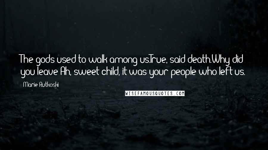 Marie Rutkoski Quotes: The gods used to walk among us.True, said death.Why did you leave?Ah, sweet child, it was your people who left us.