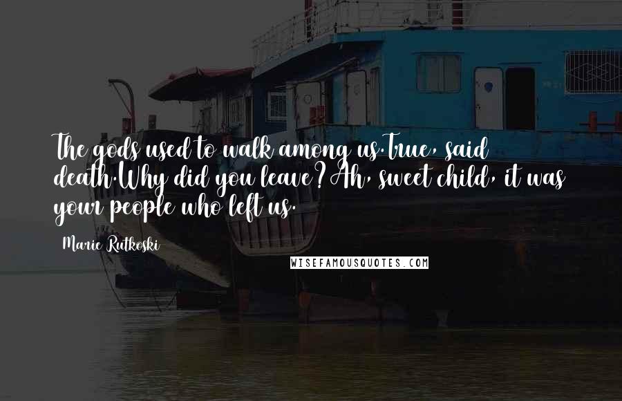 Marie Rutkoski Quotes: The gods used to walk among us.True, said death.Why did you leave?Ah, sweet child, it was your people who left us.