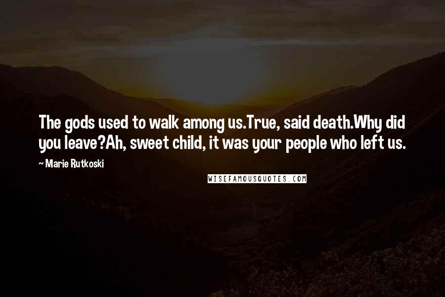 Marie Rutkoski Quotes: The gods used to walk among us.True, said death.Why did you leave?Ah, sweet child, it was your people who left us.