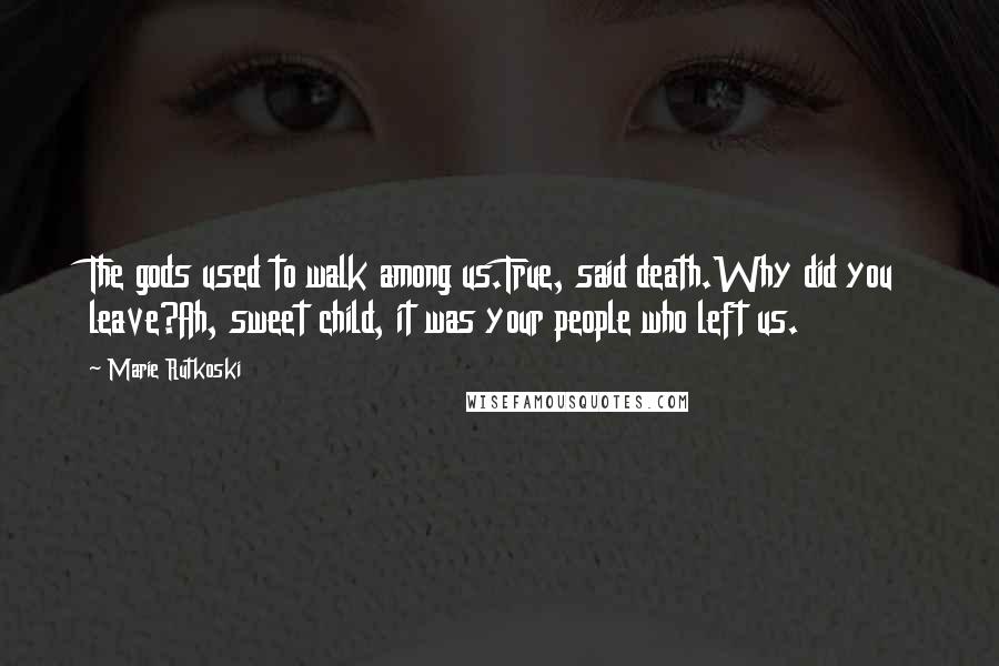 Marie Rutkoski Quotes: The gods used to walk among us.True, said death.Why did you leave?Ah, sweet child, it was your people who left us.