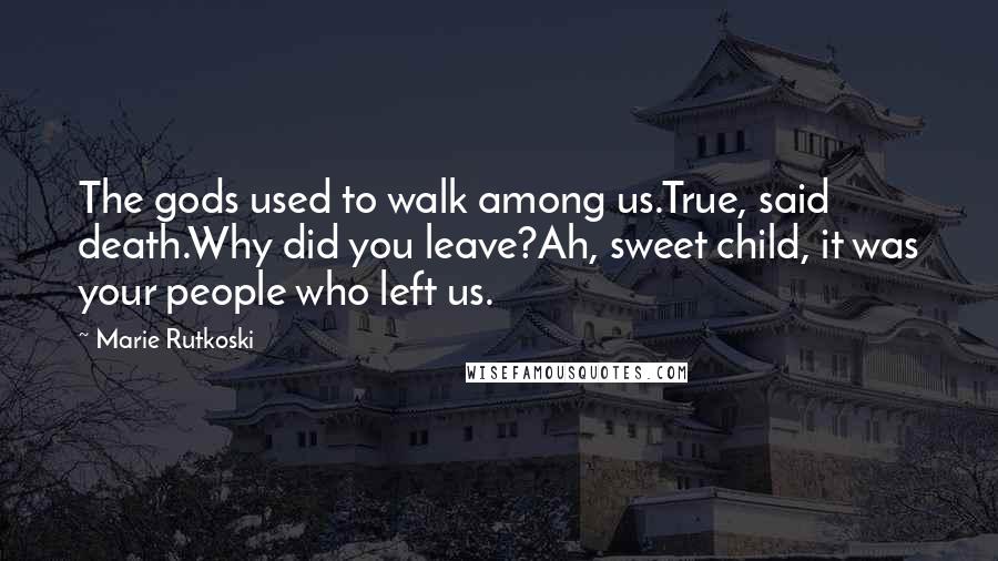 Marie Rutkoski Quotes: The gods used to walk among us.True, said death.Why did you leave?Ah, sweet child, it was your people who left us.