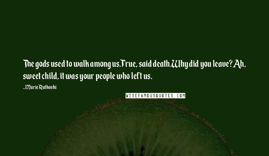 Marie Rutkoski Quotes: The gods used to walk among us.True, said death.Why did you leave?Ah, sweet child, it was your people who left us.