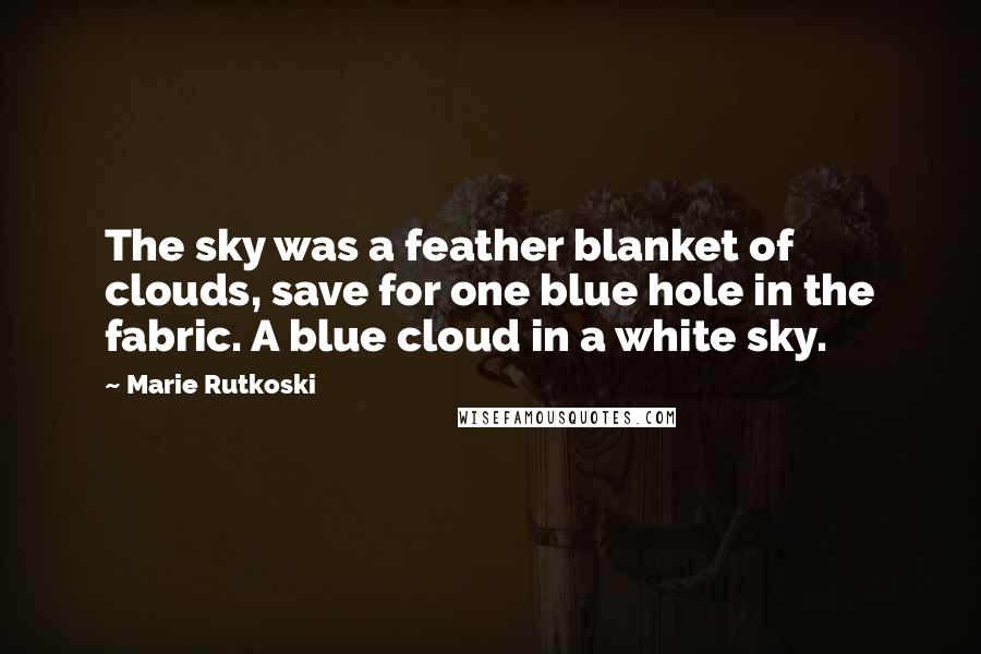 Marie Rutkoski Quotes: The sky was a feather blanket of clouds, save for one blue hole in the fabric. A blue cloud in a white sky.