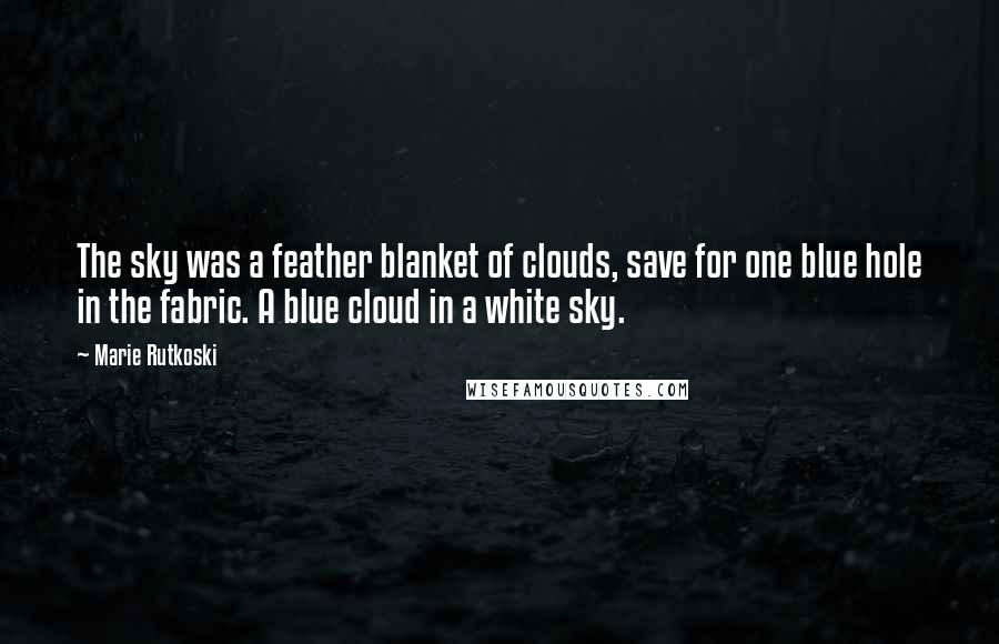 Marie Rutkoski Quotes: The sky was a feather blanket of clouds, save for one blue hole in the fabric. A blue cloud in a white sky.
