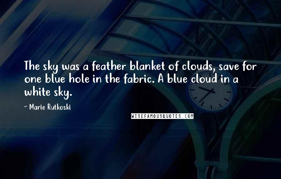 Marie Rutkoski Quotes: The sky was a feather blanket of clouds, save for one blue hole in the fabric. A blue cloud in a white sky.