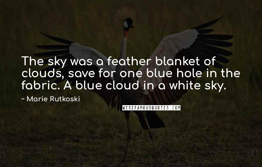 Marie Rutkoski Quotes: The sky was a feather blanket of clouds, save for one blue hole in the fabric. A blue cloud in a white sky.
