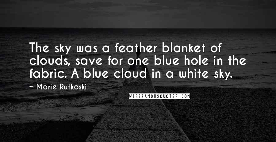 Marie Rutkoski Quotes: The sky was a feather blanket of clouds, save for one blue hole in the fabric. A blue cloud in a white sky.