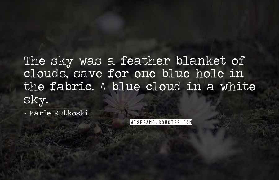 Marie Rutkoski Quotes: The sky was a feather blanket of clouds, save for one blue hole in the fabric. A blue cloud in a white sky.