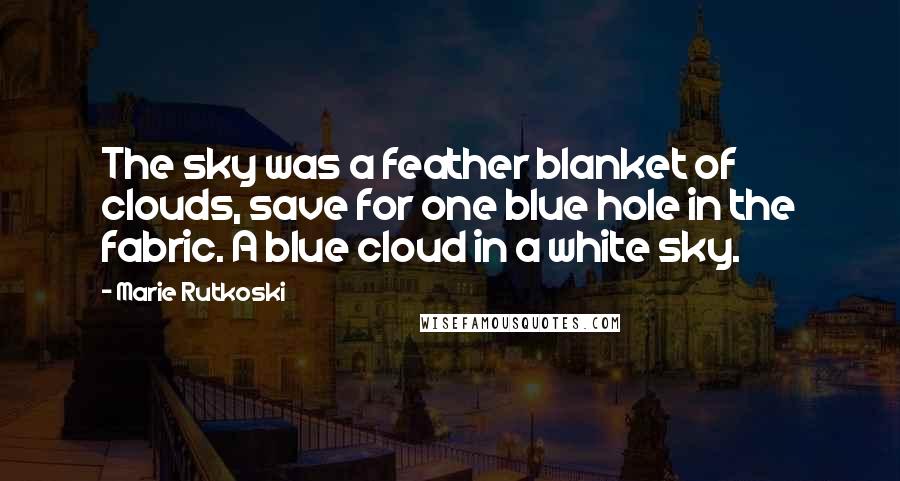 Marie Rutkoski Quotes: The sky was a feather blanket of clouds, save for one blue hole in the fabric. A blue cloud in a white sky.