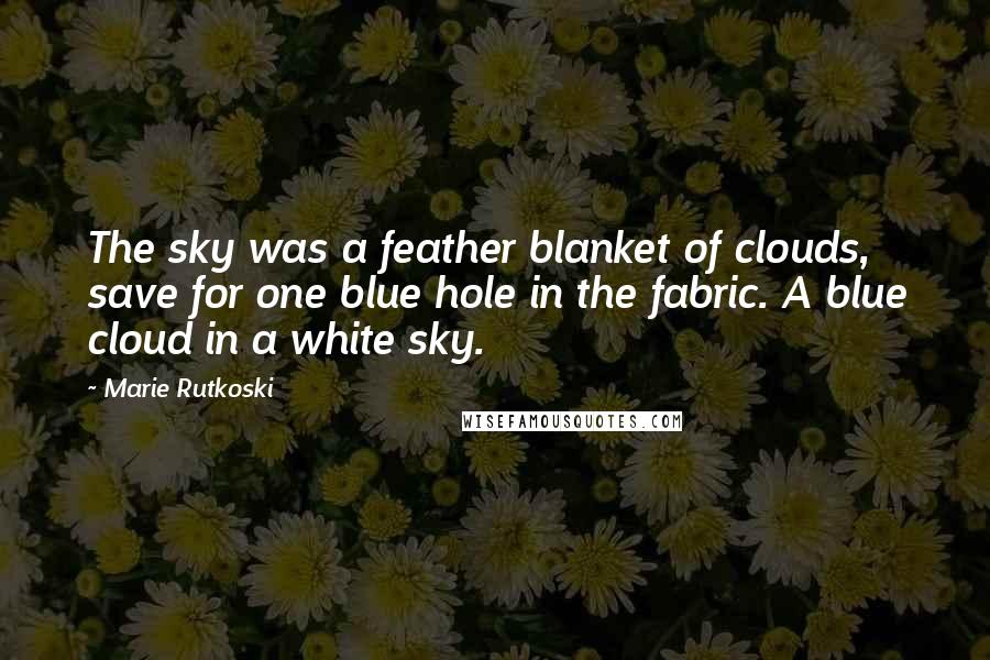 Marie Rutkoski Quotes: The sky was a feather blanket of clouds, save for one blue hole in the fabric. A blue cloud in a white sky.