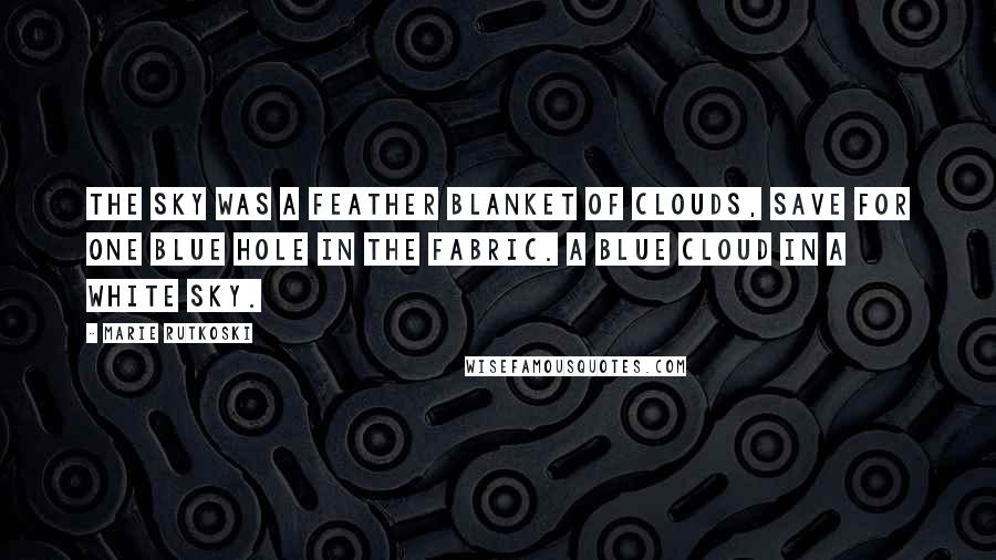 Marie Rutkoski Quotes: The sky was a feather blanket of clouds, save for one blue hole in the fabric. A blue cloud in a white sky.