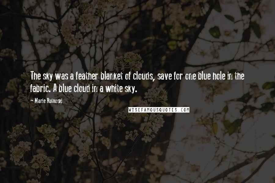 Marie Rutkoski Quotes: The sky was a feather blanket of clouds, save for one blue hole in the fabric. A blue cloud in a white sky.