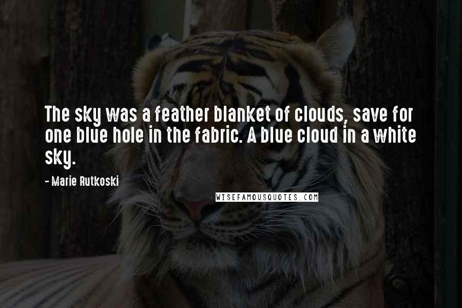 Marie Rutkoski Quotes: The sky was a feather blanket of clouds, save for one blue hole in the fabric. A blue cloud in a white sky.