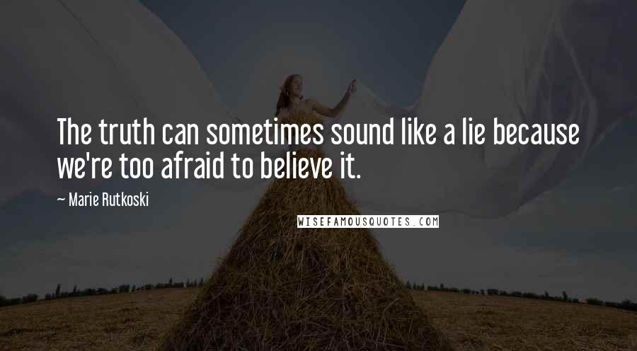 Marie Rutkoski Quotes: The truth can sometimes sound like a lie because we're too afraid to believe it.