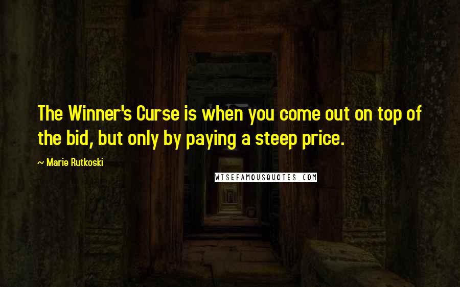 Marie Rutkoski Quotes: The Winner's Curse is when you come out on top of the bid, but only by paying a steep price.