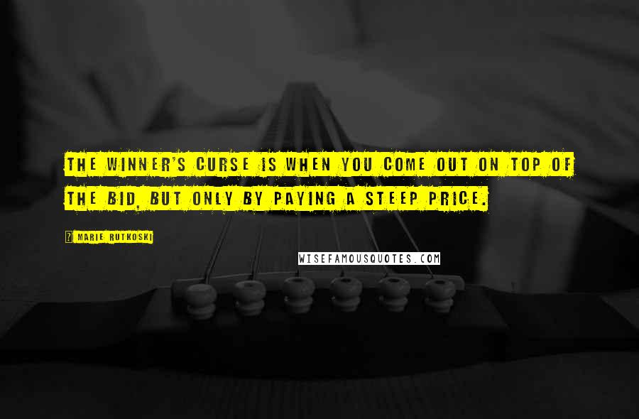Marie Rutkoski Quotes: The Winner's Curse is when you come out on top of the bid, but only by paying a steep price.