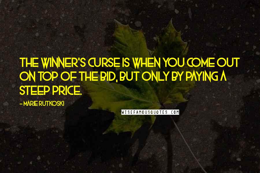 Marie Rutkoski Quotes: The Winner's Curse is when you come out on top of the bid, but only by paying a steep price.