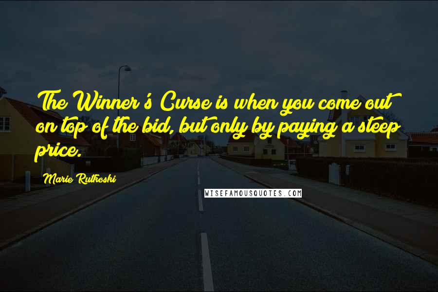 Marie Rutkoski Quotes: The Winner's Curse is when you come out on top of the bid, but only by paying a steep price.