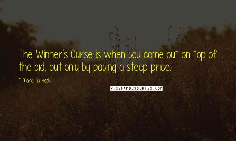 Marie Rutkoski Quotes: The Winner's Curse is when you come out on top of the bid, but only by paying a steep price.