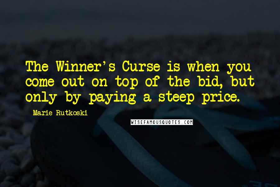 Marie Rutkoski Quotes: The Winner's Curse is when you come out on top of the bid, but only by paying a steep price.