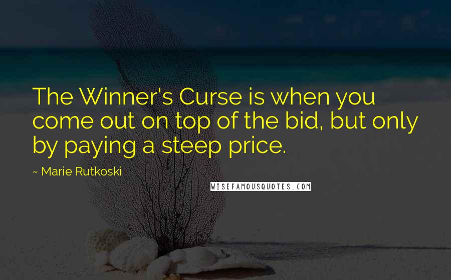 Marie Rutkoski Quotes: The Winner's Curse is when you come out on top of the bid, but only by paying a steep price.