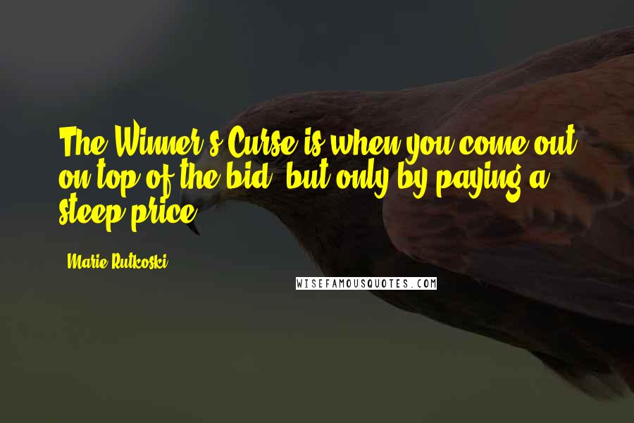 Marie Rutkoski Quotes: The Winner's Curse is when you come out on top of the bid, but only by paying a steep price.