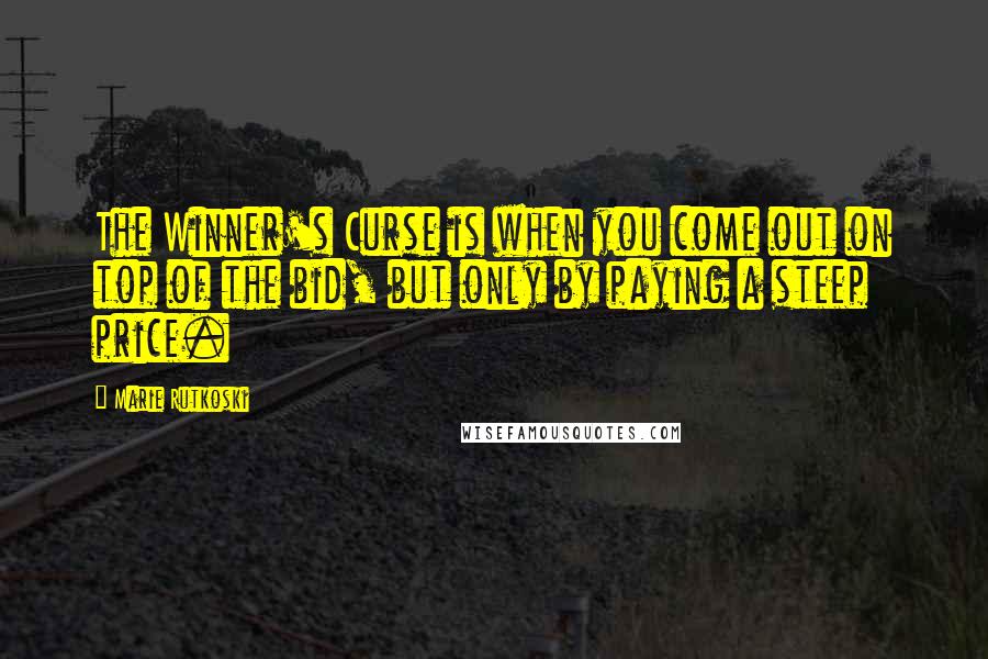 Marie Rutkoski Quotes: The Winner's Curse is when you come out on top of the bid, but only by paying a steep price.