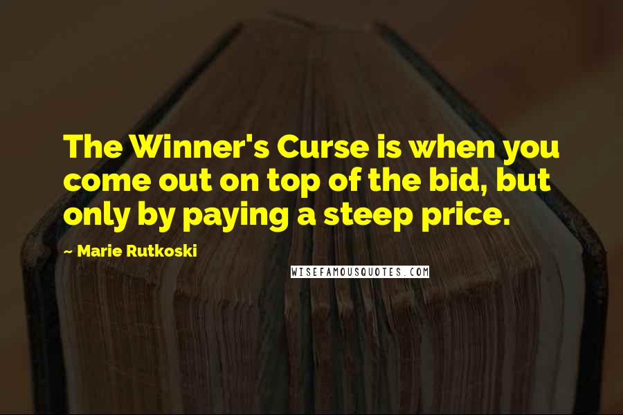 Marie Rutkoski Quotes: The Winner's Curse is when you come out on top of the bid, but only by paying a steep price.