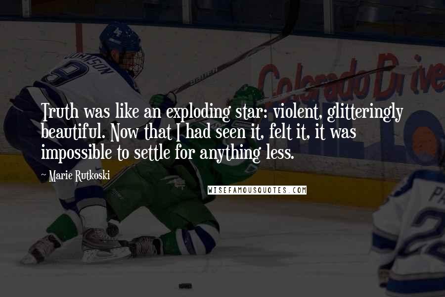 Marie Rutkoski Quotes: Truth was like an exploding star: violent, glitteringly beautiful. Now that I had seen it, felt it, it was impossible to settle for anything less.