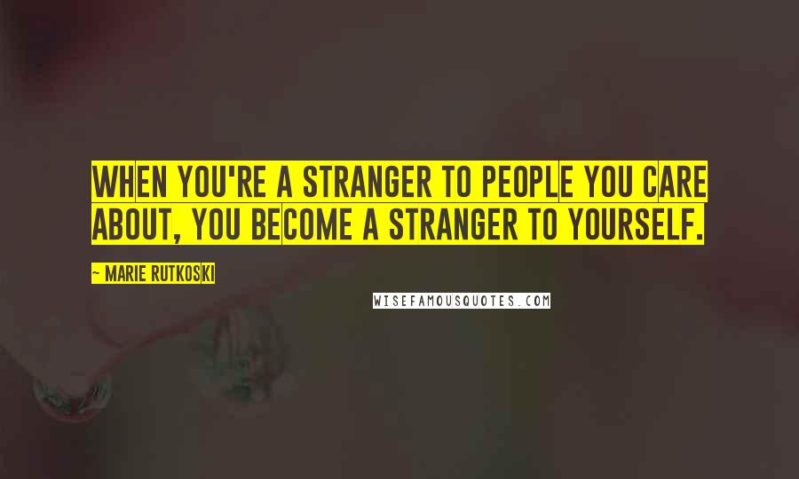 Marie Rutkoski Quotes: When you're a stranger to people you care about, you become a stranger to yourself.
