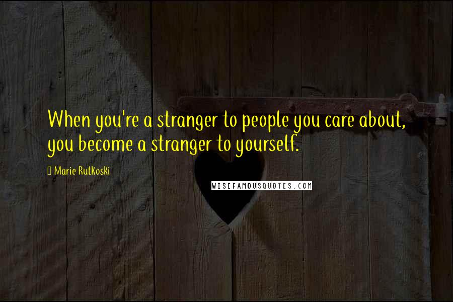 Marie Rutkoski Quotes: When you're a stranger to people you care about, you become a stranger to yourself.