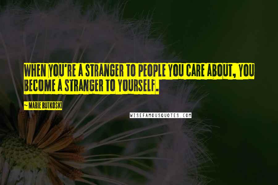 Marie Rutkoski Quotes: When you're a stranger to people you care about, you become a stranger to yourself.