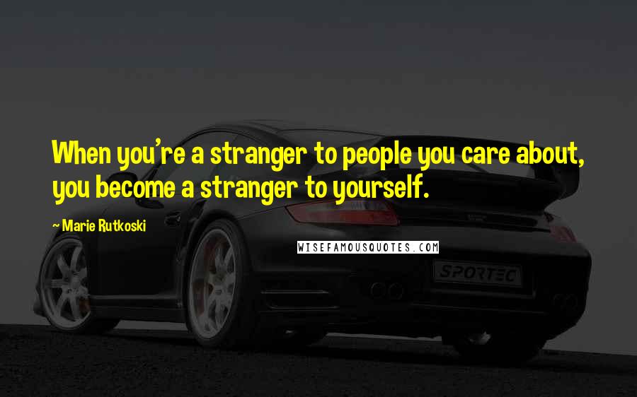 Marie Rutkoski Quotes: When you're a stranger to people you care about, you become a stranger to yourself.