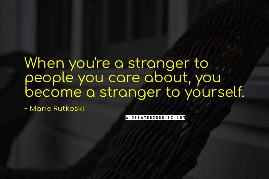 Marie Rutkoski Quotes: When you're a stranger to people you care about, you become a stranger to yourself.