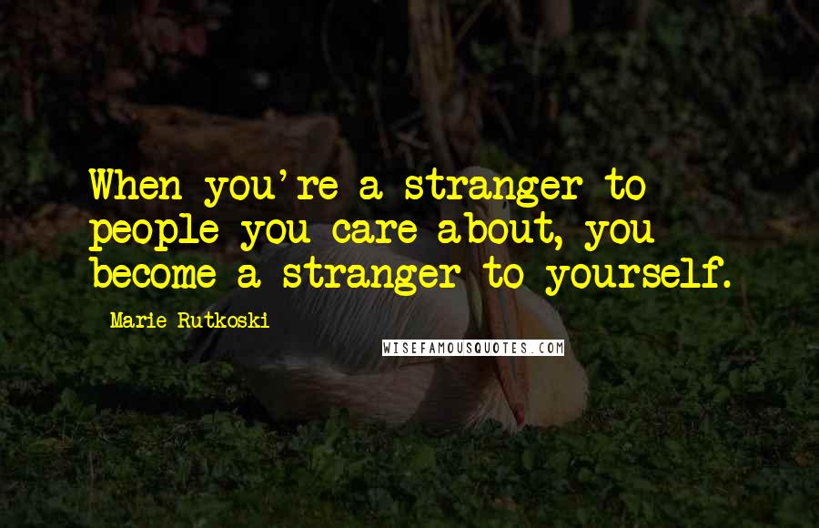 Marie Rutkoski Quotes: When you're a stranger to people you care about, you become a stranger to yourself.