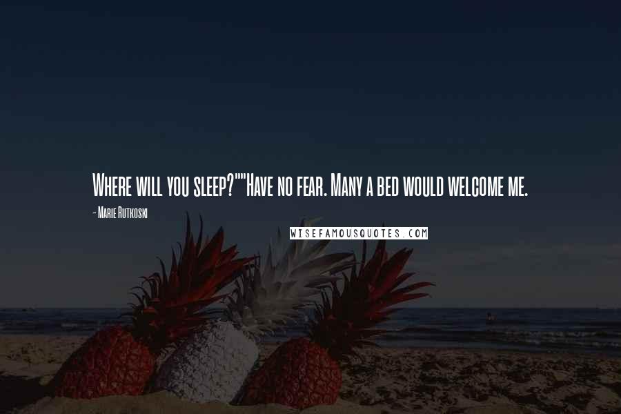 Marie Rutkoski Quotes: Where will you sleep?""Have no fear. Many a bed would welcome me.