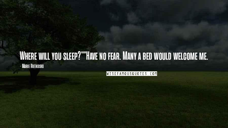 Marie Rutkoski Quotes: Where will you sleep?""Have no fear. Many a bed would welcome me.