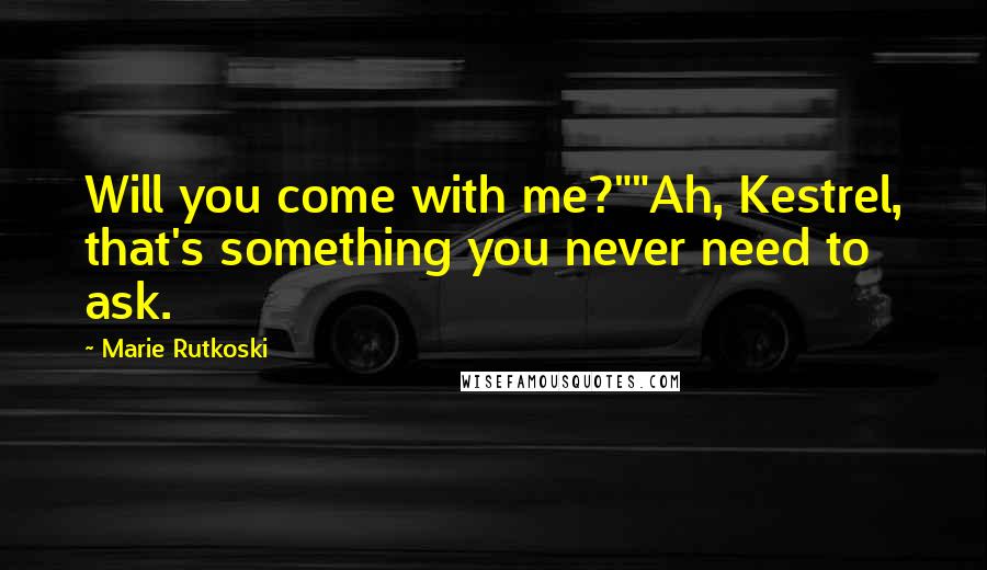 Marie Rutkoski Quotes: Will you come with me?""Ah, Kestrel, that's something you never need to ask.
