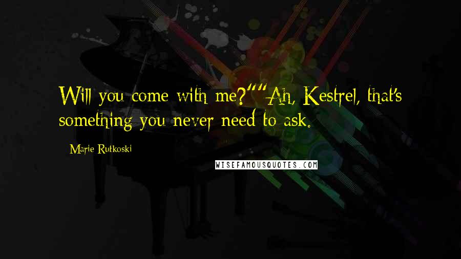 Marie Rutkoski Quotes: Will you come with me?""Ah, Kestrel, that's something you never need to ask.