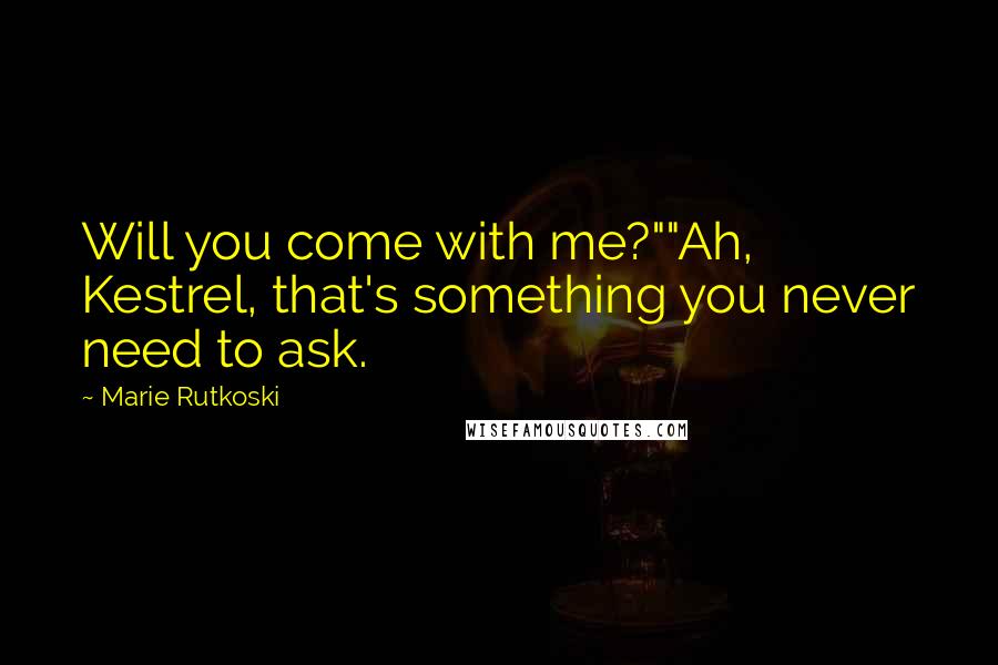 Marie Rutkoski Quotes: Will you come with me?""Ah, Kestrel, that's something you never need to ask.