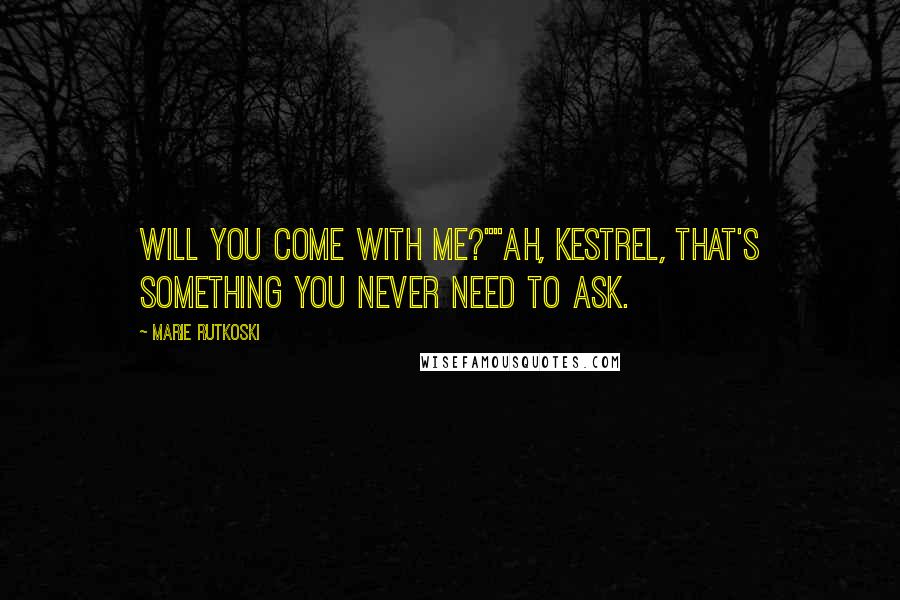 Marie Rutkoski Quotes: Will you come with me?""Ah, Kestrel, that's something you never need to ask.