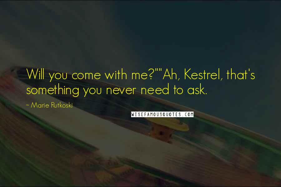 Marie Rutkoski Quotes: Will you come with me?""Ah, Kestrel, that's something you never need to ask.