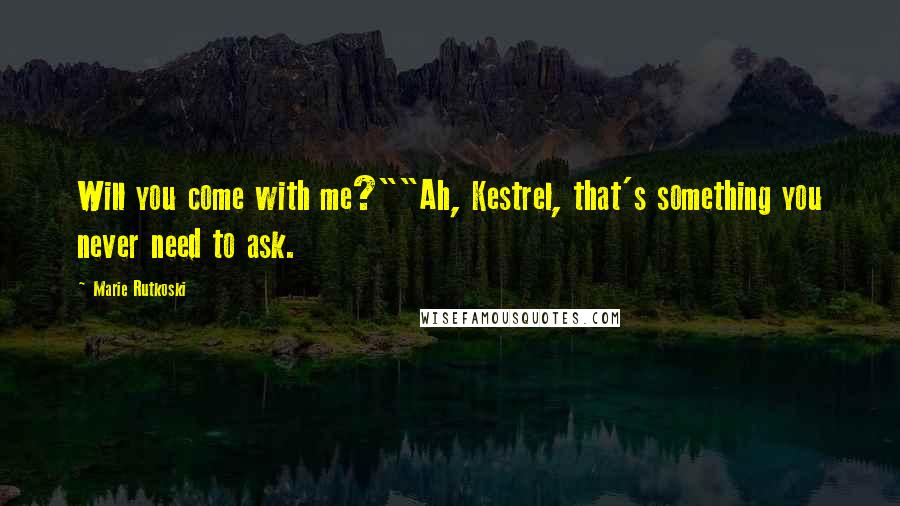 Marie Rutkoski Quotes: Will you come with me?""Ah, Kestrel, that's something you never need to ask.